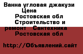 Ванна угловая джакузи › Цена ­ 20 000 - Ростовская обл. Строительство и ремонт » Сантехника   . Ростовская обл.